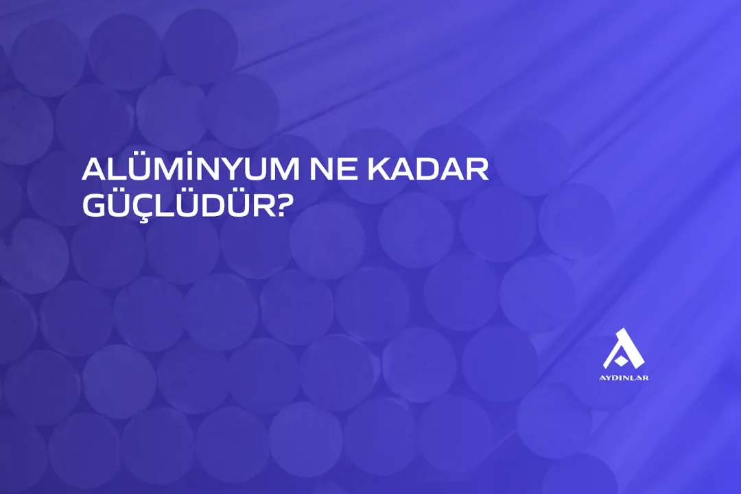 alüminyum ne kadar güçlüdür